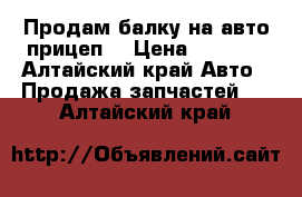 Продам балку на авто прицеп  › Цена ­ 1 000 - Алтайский край Авто » Продажа запчастей   . Алтайский край